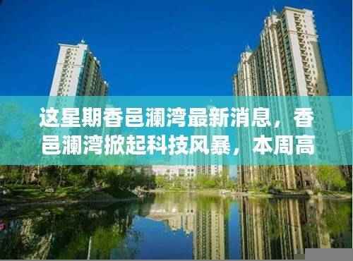 香邑澜湾科技风暴来袭,高科技新品引领未来生活新潮流本周登场惊艳亮相