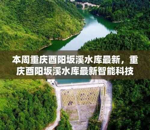 重庆酉阳坂溪水库智能科技新品亮相，开启未来生活新篇章体验