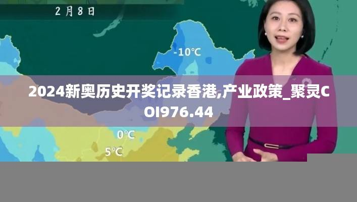 2024新奥历史开奖记录香港,产业政策_聚灵COI976.44