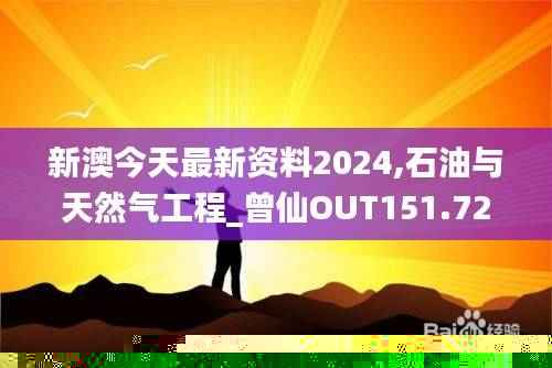 新澳今天最新资料2024,石油与天然气工程_曾仙OUT151.72