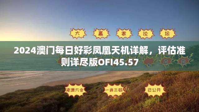 2024澳门每日好彩凤凰天机详解,评估准则详尽版OFI45.57