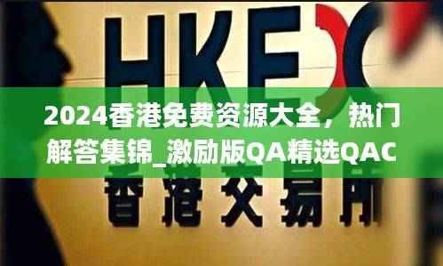 2024香港免费资源大全，热门解答集锦_激励版QA精选QAC654.09