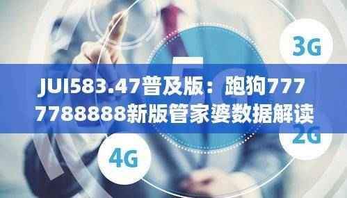 JUI583.47普及版:跑狗7777788888新版管家婆数据解读