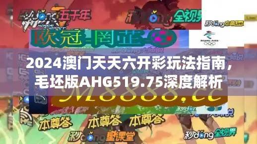 2024澳门天天六开彩玩法指南,毛坯版AHG519.75深度解析