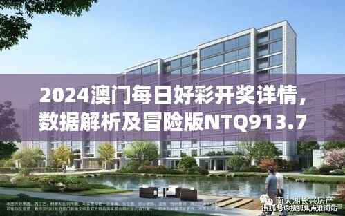 2024澳门每日好彩开奖详情,数据解析及冒险版NTQ913.72解读