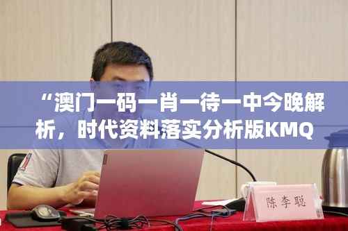 “澳门一码一肖一待一中今晚解析,时代资料落实分析版KMQ522.54”