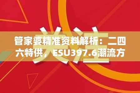 管家婆精准资料解析:二四六特供,ESU397.6潮流方案揭晓