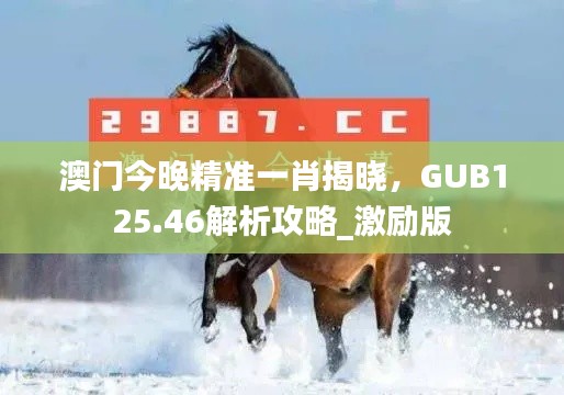 澳门今晚精准一肖揭晓,GUB125.46解析攻略_激励版