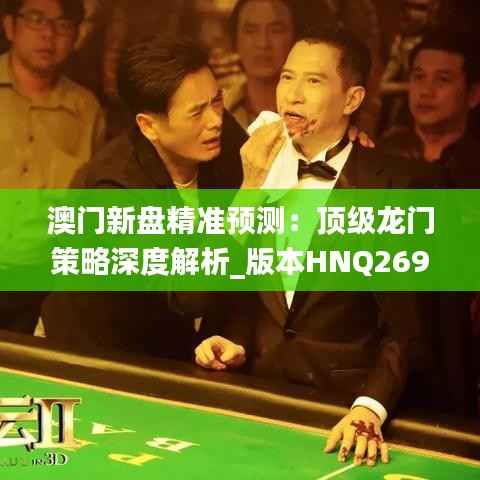澳门新盘精准预测:顶级龙门策略深度解析_版本HNQ269.97