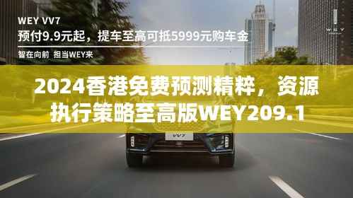2024香港免费预测精粹,资源执行策略至高版WEY209.1