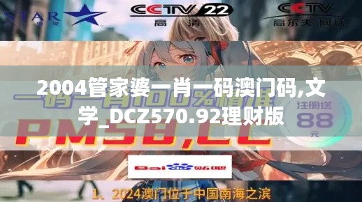 2004管家婆一肖一码澳门码,文学_DCZ570.92理财版