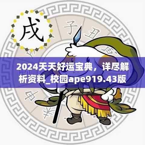 2024天天好运宝典,详尽解析资料_校园ape919.43版