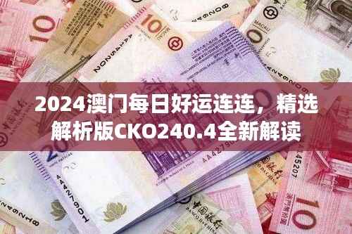 2024澳门每日好运连连,精选解析版CKO240.4全新解读