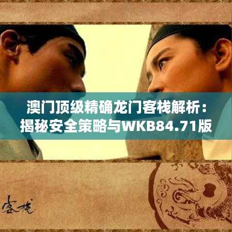 澳门顶级精确龙门客栈解析:揭秘安全策略与WKB84.71版本预览