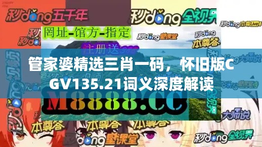 管家婆精选三肖一码,怀旧版CGV135.21词义深度解读