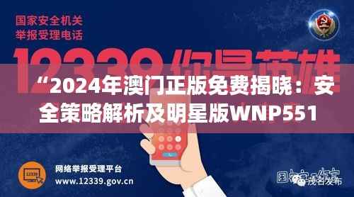 “2024年澳门正版免费揭晓:安全策略解析及明星版WNP551.81揭秘”