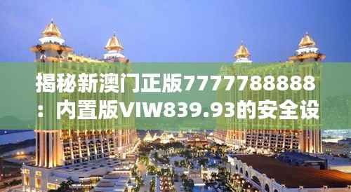 揭秘新澳门正版7777788888:内置版VIW839.93的安全设计策略