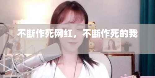 不断作死网红,不断作死的我