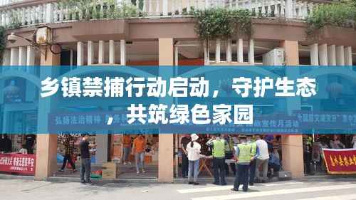 乡镇禁捕行动启动,守护生态,共筑绿色家园