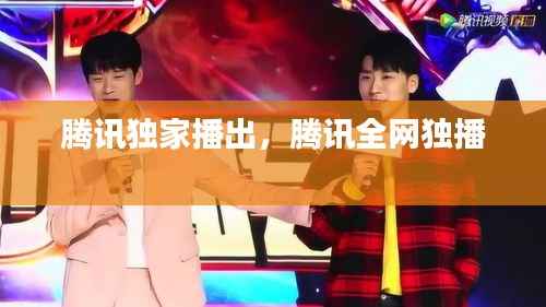 腾讯独家播出,腾讯全网独播