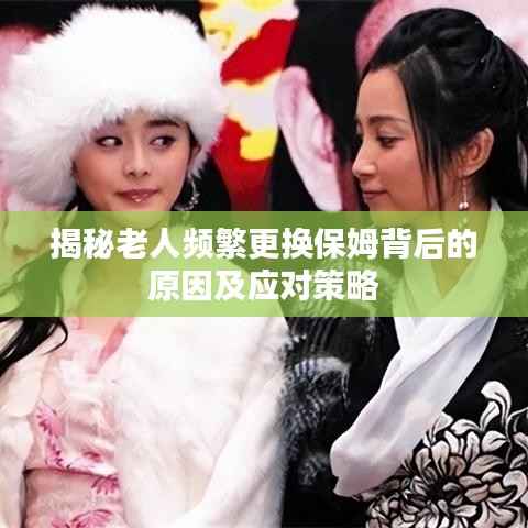 揭秘老人频繁更换保姆背后的原因及应对策略