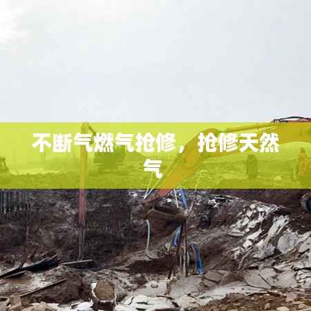 不断气燃气抢修,抢修天然气