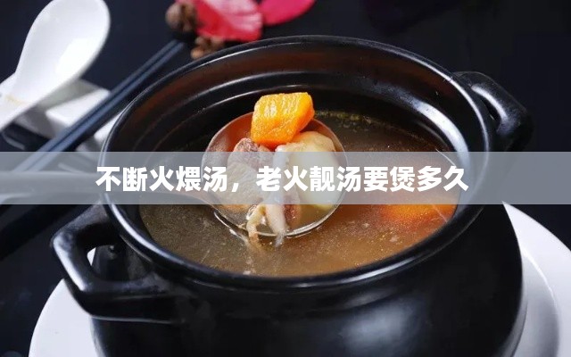 不断火煨汤,老火靓汤要煲多久