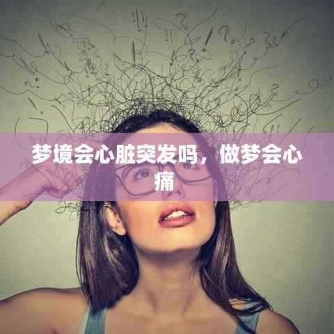 梦境会心脏突发吗,做梦会心痛