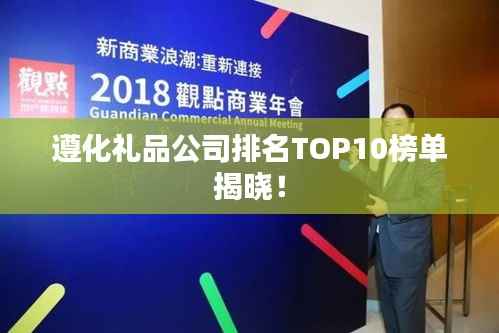 遵化礼品公司排名TOP10榜单揭晓!