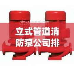 立式管道消防泵公司排行榜及行业影响力解析