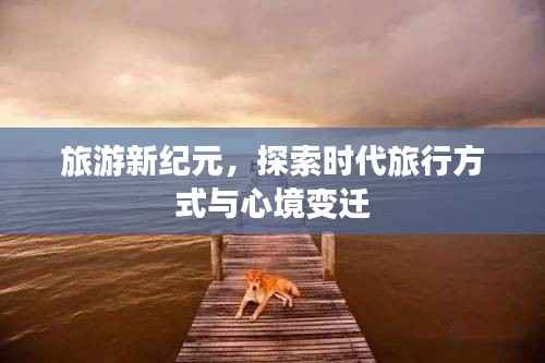 旅游新纪元,探索时代旅行方式与心境变迁