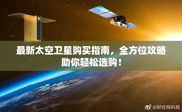 最新太空卫星购买指南,全方位攻略助你轻松选购!