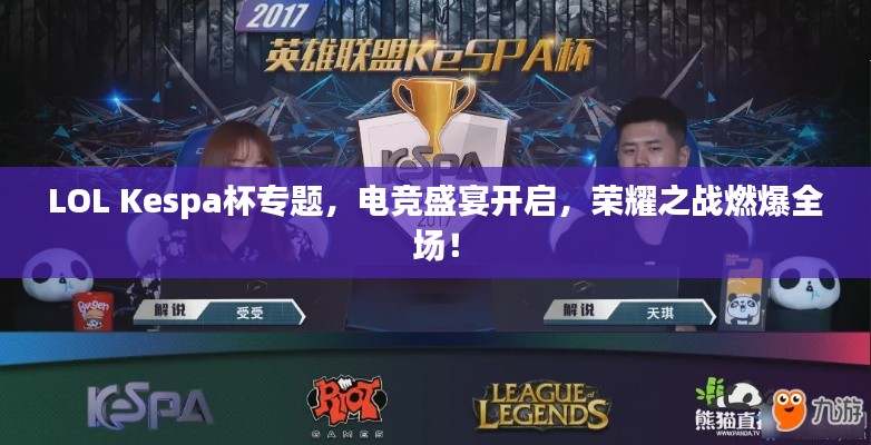 LOL Kespa杯专题,电竞盛宴开启,荣耀之战燃爆全场!