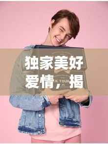 独家美好爱情,揭秘幸福的秘密