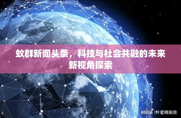蚁群新闻头条,科技与社会共融的未来新视角探索
