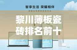 黎川薄板瓷砖排名前十揭晓,行业翘楚荣耀之选,品质之选!