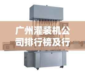 广州灌装机公司排行榜及行业影响力揭秘