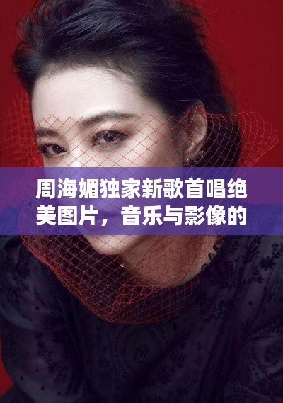 周海媚独家新歌首唱绝美图片,音乐与影像的双重魅力惊艳亮相