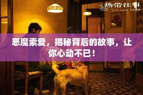 恶魔索爱,揭秘背后的故事,让你心动不已!