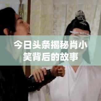 今日头条揭秘肖小笑背后的故事