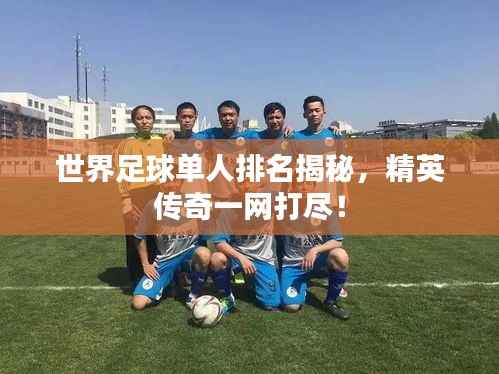 世界足球单人排名揭秘,精英传奇一网打尽!