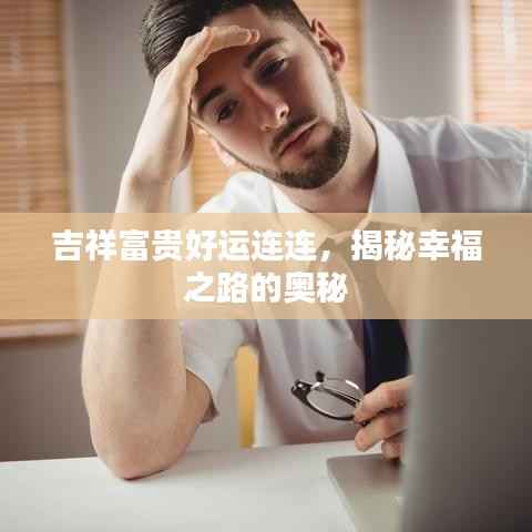 吉祥富贵好运连连,揭秘幸福之路的奥秘