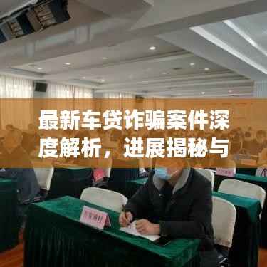 最新车贷诈骗案件深度解析,进展揭秘与防范建议