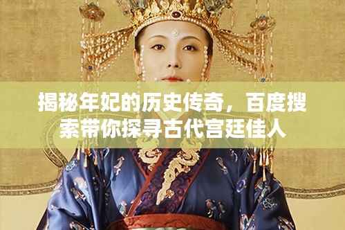 揭秘年妃的历史传奇,百度搜索带你探寻古代宫廷佳人
