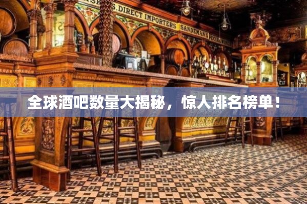全球酒吧数量大揭秘,惊人排名榜单!