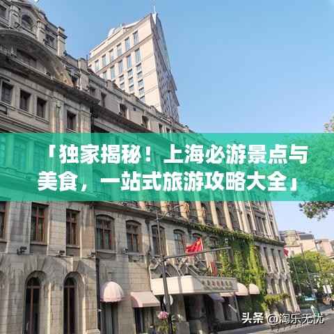 「独家揭秘!上海必游景点与美食,一站式旅游攻略大全」
