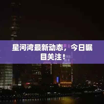 星河湾最新动态,今日瞩目关注!