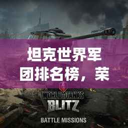 坦克世界军团排名榜,荣耀战场上的钢铁巨兽力量揭秘!