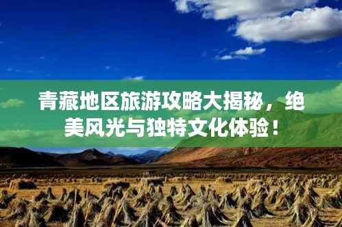 青藏地区旅游攻略大揭秘,绝美风光与独特文化体验!