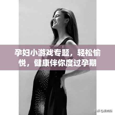 孕妇小游戏专题,轻松愉悦,健康伴你度过孕期